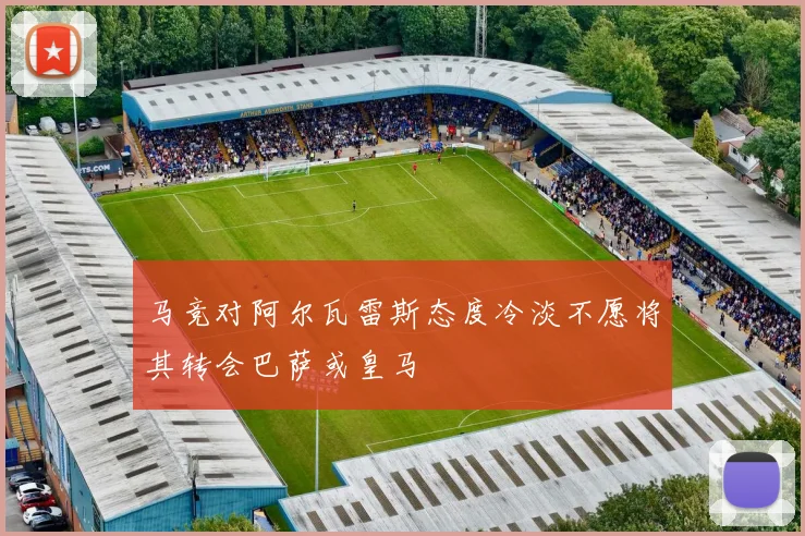 马竞对阿尔瓦雷斯态度冷淡不愿将其转会巴萨或皇马