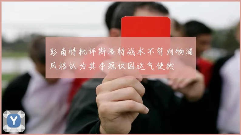 彭南特批评斯洛特战术不符利物浦风格认为其夺冠仅因运气使然