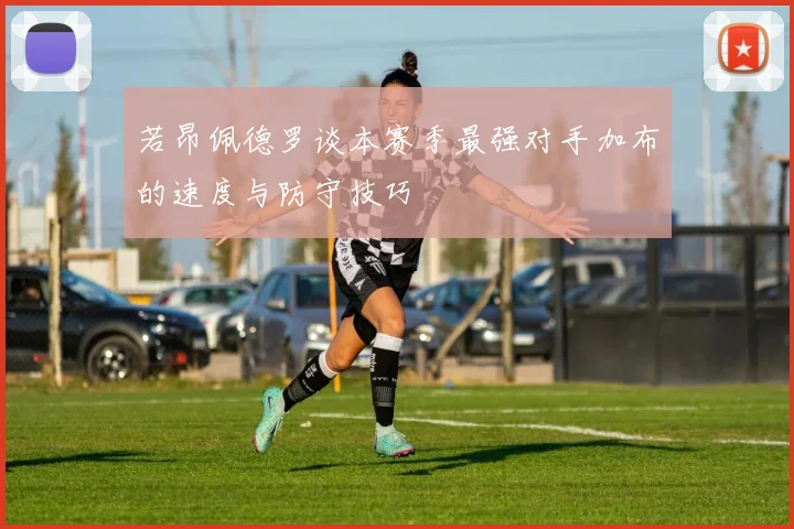 若昂佩德罗谈本赛季最强对手加布的速度与防守技巧