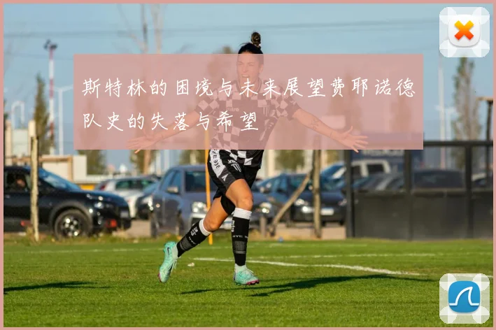 斯特林的困境与未来展望费耶诺德队史的失落与希望