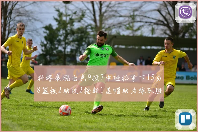 科塔表现出色9投7中轻松拿下15分8篮板2助攻2抢断1盖帽助力球队胜利
