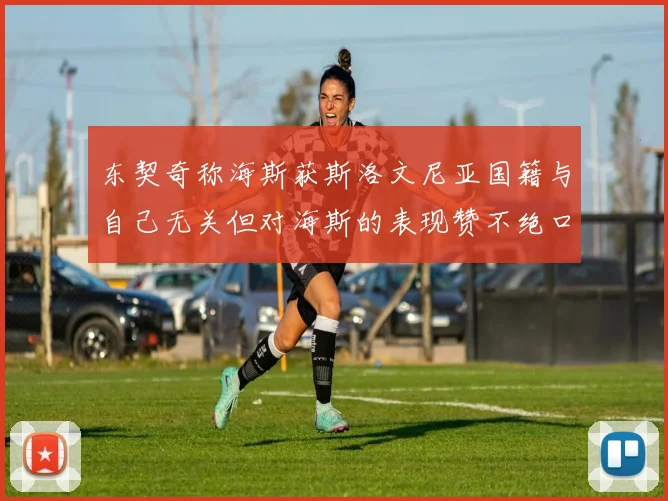 东契奇称海斯获斯洛文尼亚国籍与自己无关但对海斯的表现赞不绝口