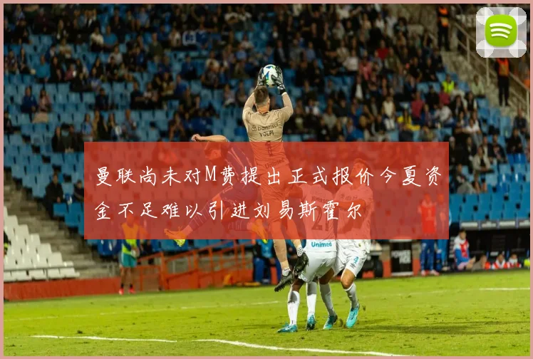 曼联尚未对M费提出正式报价今夏资金不足难以引进刘易斯霍尔