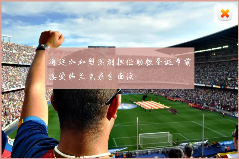 海廷加加盟热刺担任助教圣诞节前接受弗兰克亲自面试