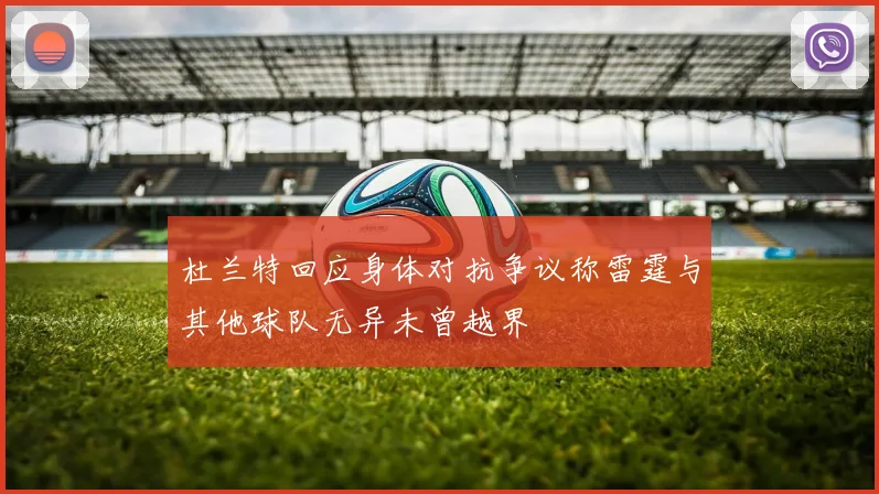 杜兰特回应身体对抗争议称雷霆与其他球队无异未曾越界