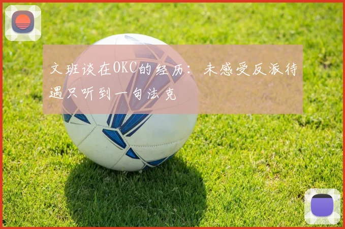 文班谈在OKC的经历：未感受反派待遇只听到一句法克
