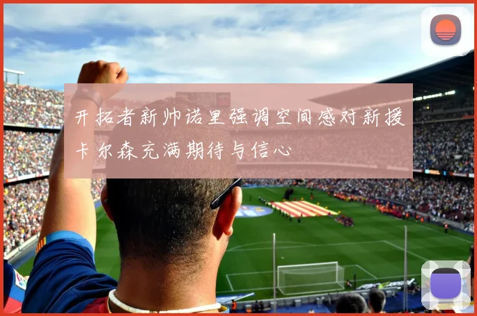 开拓者新帅诺里强调空间感对新援卡尔森充满期待与信心